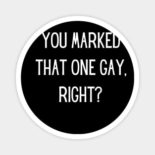 You marked that one gay, right? Magnet